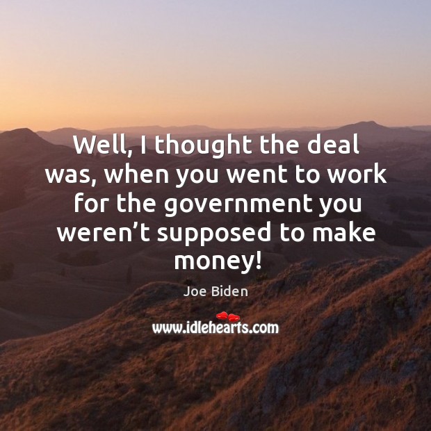 Well, I thought the deal was, when you went to work for the government you weren’t supposed to make money! Joe Biden Picture Quote