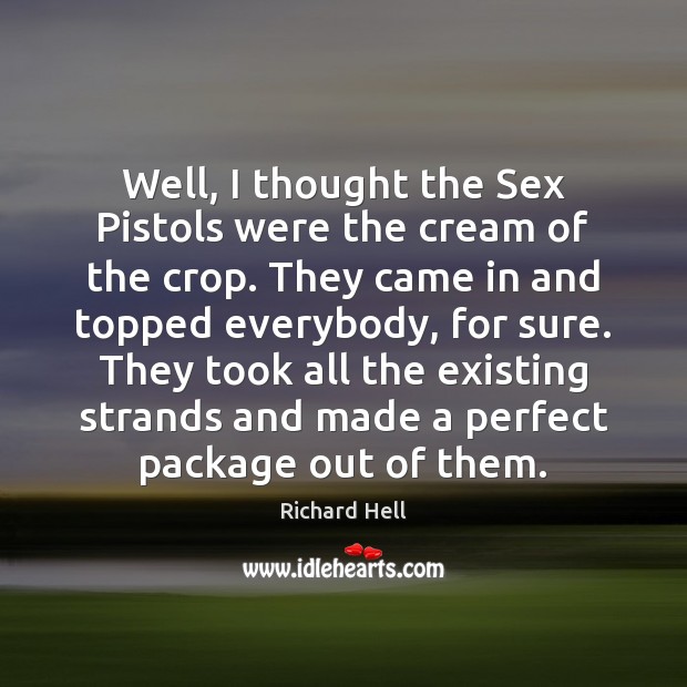 Well, I thought the Sex Pistols were the cream of the crop. Richard Hell Picture Quote