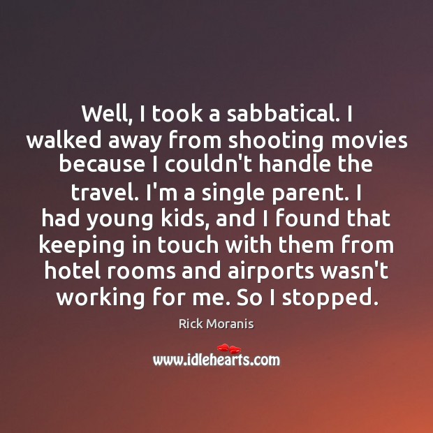 Well, I took a sabbatical. I walked away from shooting movies because Image
