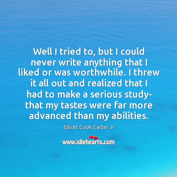 Well I tried to, but I could never write anything that I liked or was worthwhile. Elliott Cook Carter Jr Picture Quote