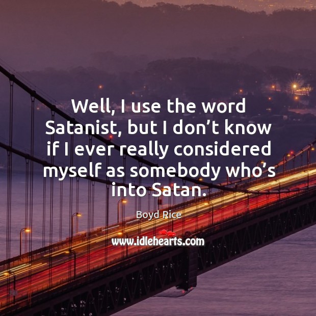 Well, I use the word satanist, but I don’t know if I ever really considered myself as Boyd Rice Picture Quote