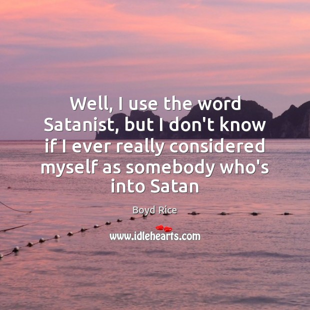 Well, I use the word Satanist, but I don’t know if I Boyd Rice Picture Quote