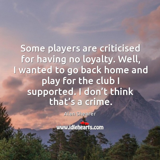 Well, I wanted to go back home and play for the club I supported. I don’t think that’s a crime. Crime Quotes Image
