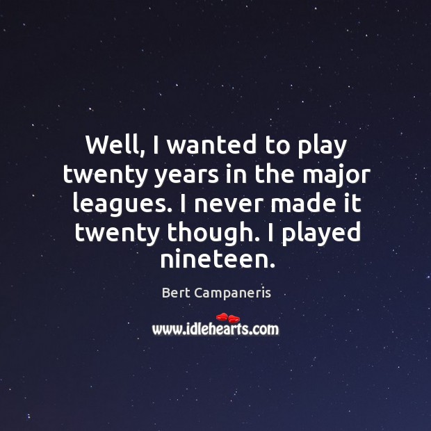 Well, I wanted to play twenty years in the major leagues. I never made it twenty though. Image