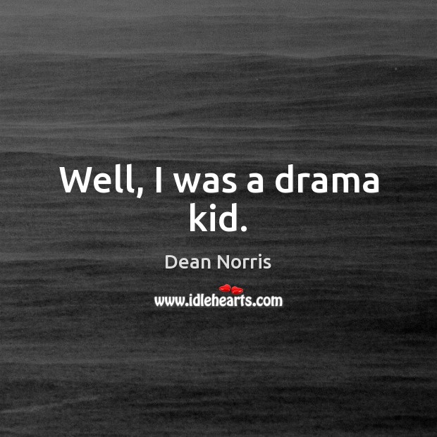 Well, I was a drama kid. Image