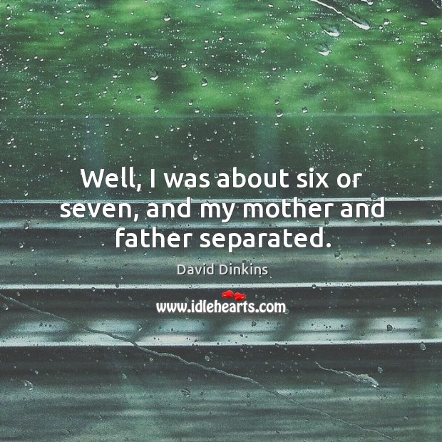 Well, I was about six or seven, and my mother and father separated. David Dinkins Picture Quote
