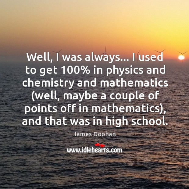 Well, I was always… I used to get 100% in physics and chemistry James Doohan Picture Quote