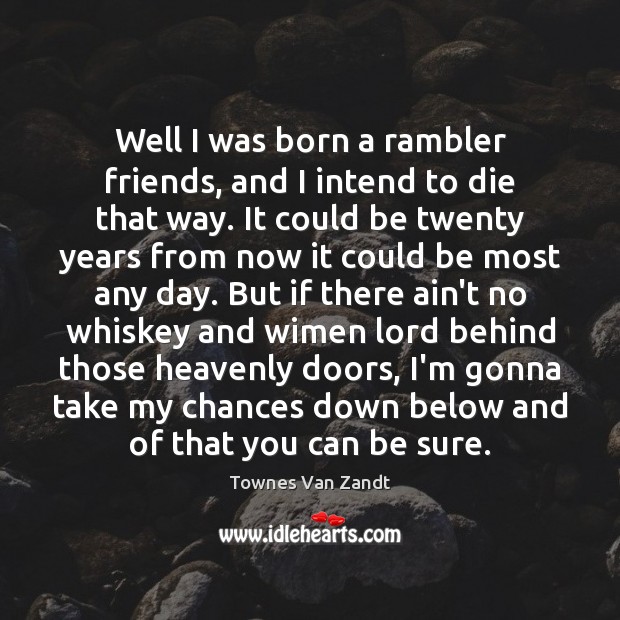 Well I was born a rambler friends, and I intend to die Townes Van Zandt Picture Quote