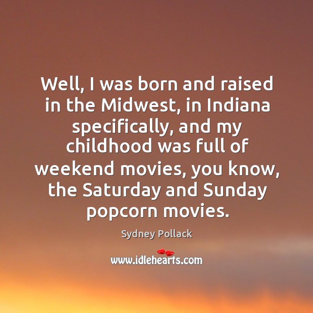 Well, I was born and raised in the midwest, in indiana specifically Sydney Pollack Picture Quote