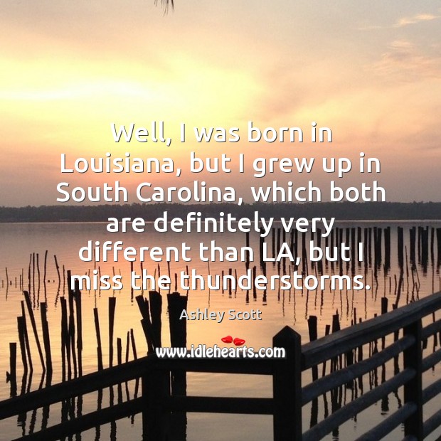 Well, I was born in Louisiana, but I grew up in South Ashley Scott Picture Quote