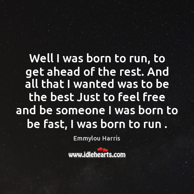 Well I was born to run, to get ahead of the rest. Image