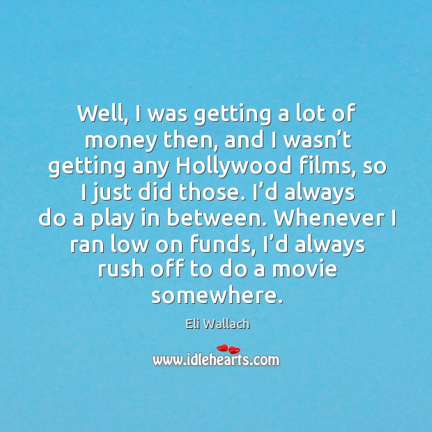 Well, I was getting a lot of money then, and I wasn’t getting any hollywood films Eli Wallach Picture Quote