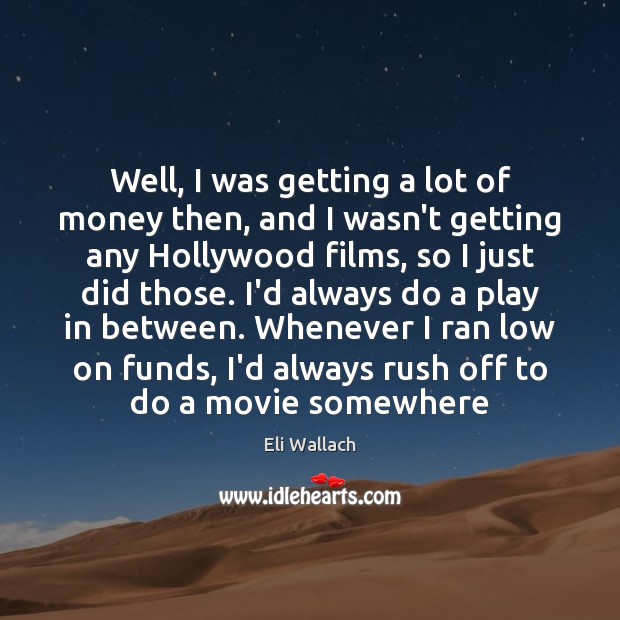 Well, I was getting a lot of money then, and I wasn’t Eli Wallach Picture Quote