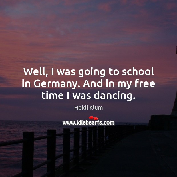 Well, I was going to school in Germany. And in my free time I was dancing. School Quotes Image