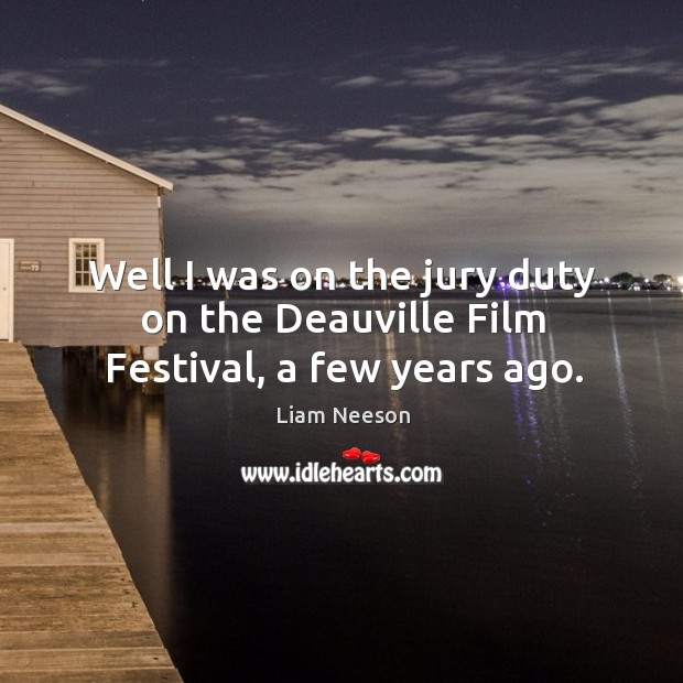 Well I was on the jury duty on the deauville film festival, a few years ago. Liam Neeson Picture Quote
