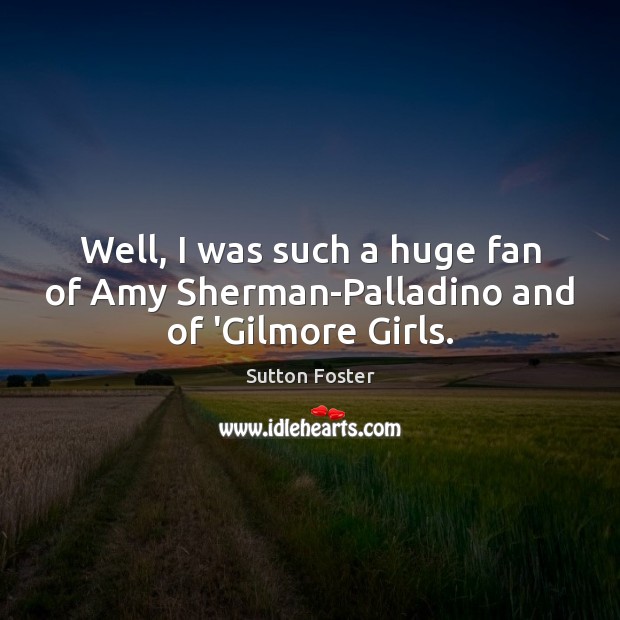 Well, I was such a huge fan of Amy Sherman-Palladino and of ‘Gilmore Girls. Image