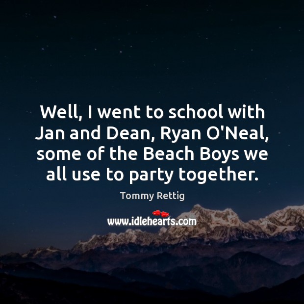 Well, I went to school with Jan and Dean, Ryan O’Neal, some School Quotes Image