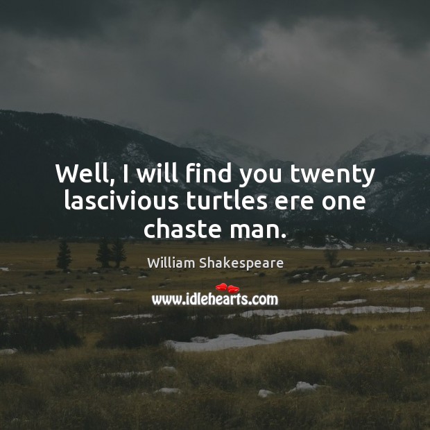 Well, I will find you twenty lascivious turtles ere one chaste man. Image