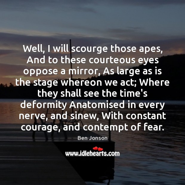 Well, I will scourge those apes, And to these courteous eyes oppose Ben Jonson Picture Quote