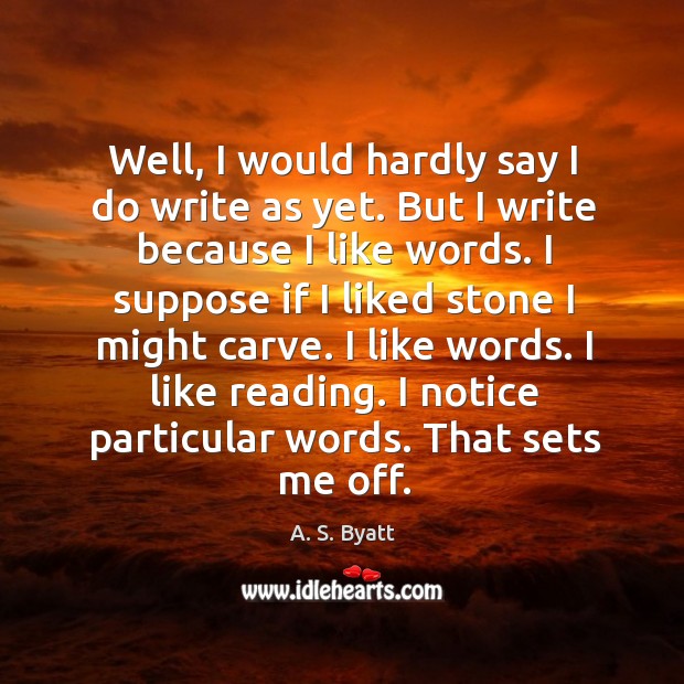 Well, I would hardly say I do write as yet. But I A. S. Byatt Picture Quote