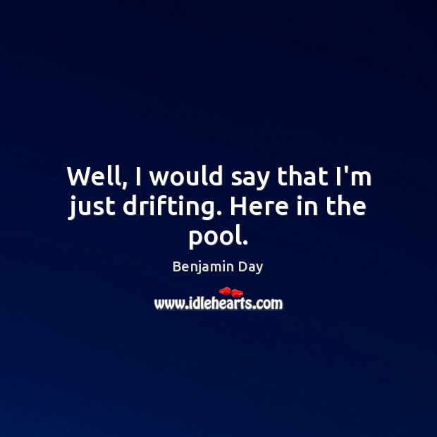 Well, I would say that I’m just drifting. Here in the pool. Benjamin Day Picture Quote