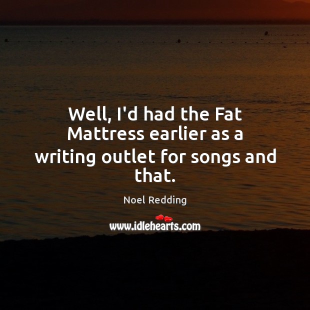 Well, I’d had the Fat Mattress earlier as a writing outlet for songs and that. Noel Redding Picture Quote