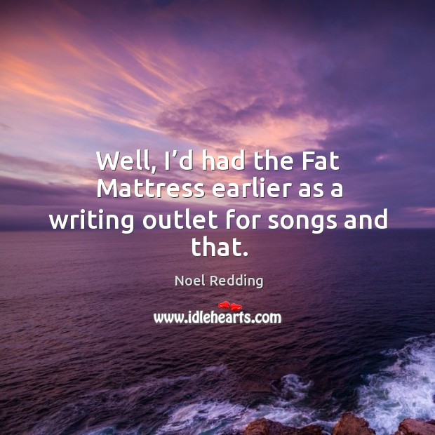 Well, I’d had the fat mattress earlier as a writing outlet for songs and that. Noel Redding Picture Quote
