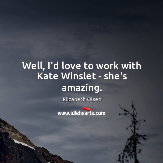 Well, I’d love to work with Kate Winslet – she’s amazing. Elizabeth Olsen Picture Quote