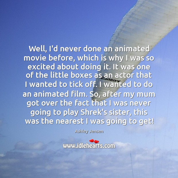 Well, I’d never done an animated movie before, which is why I Ashley Jensen Picture Quote