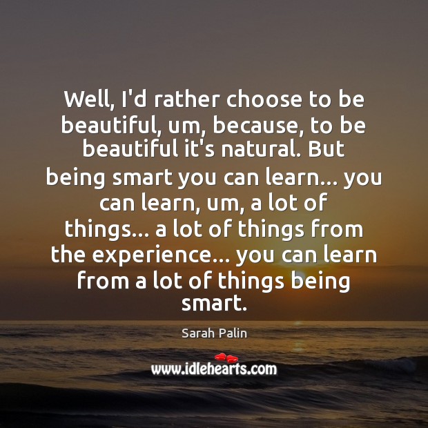 Well, I’d rather choose to be beautiful, um, because, to be beautiful Sarah Palin Picture Quote