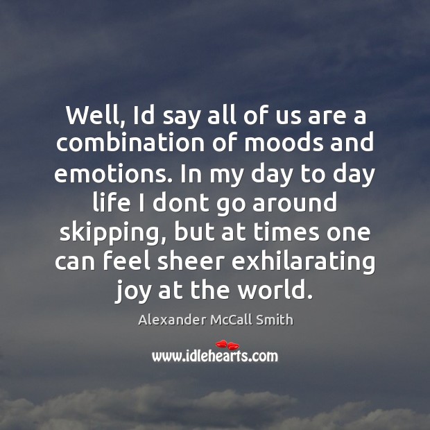 Well, Id say all of us are a combination of moods and Alexander McCall Smith Picture Quote