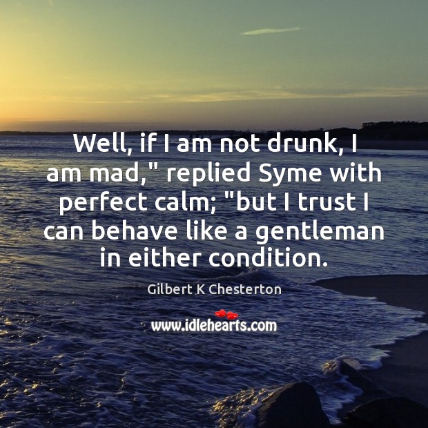 Well, if I am not drunk, I am mad,” replied Syme with Gilbert K Chesterton Picture Quote