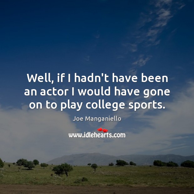 Well, if I hadn’t have been an actor I would have gone on to play college sports. Joe Manganiello Picture Quote