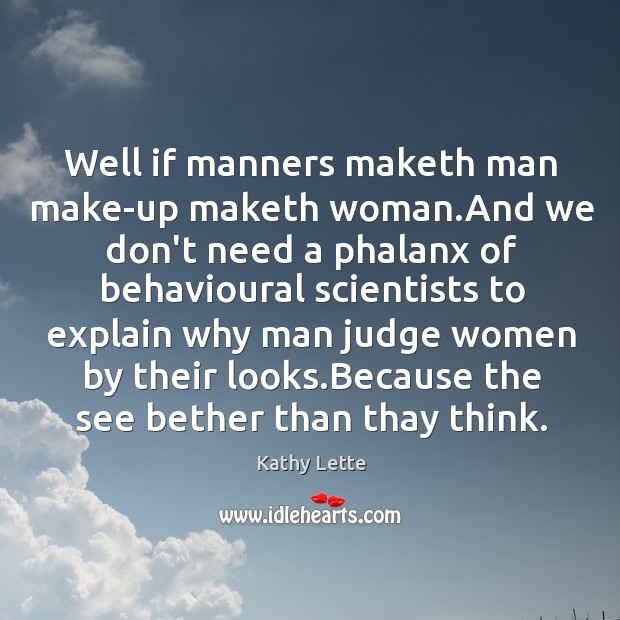 Well if manners maketh man make-up maketh woman.And we don’t need Kathy Lette Picture Quote