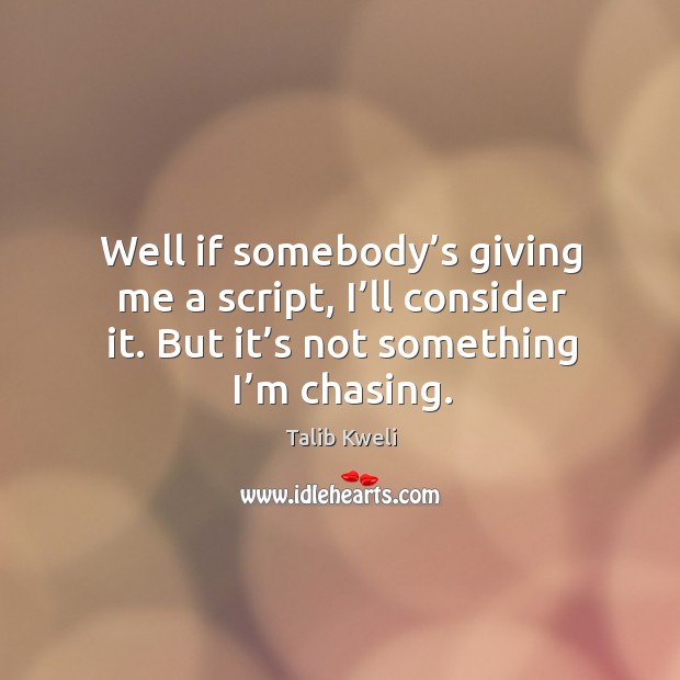 Well if somebody’s giving me a script, I’ll consider it. But it’s not something I’m chasing. Talib Kweli Picture Quote