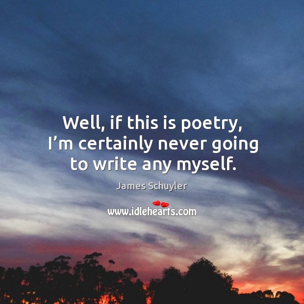 Well, if this is poetry, I’m certainly never going to write any myself. James Schuyler Picture Quote