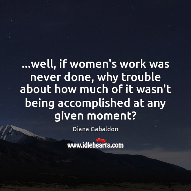 …well, if women’s work was never done, why trouble about how much Diana Gabaldon Picture Quote