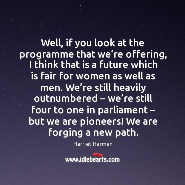 Well, if you look at the programme that we’re offering, I think that is a future which is Harriet Harman Picture Quote