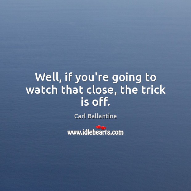 Well, if you’re going to watch that close, the trick is off. Carl Ballantine Picture Quote