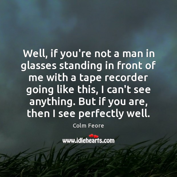 Well, if you’re not a man in glasses standing in front of Colm Feore Picture Quote