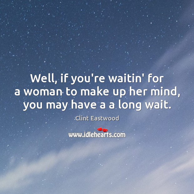 Well, if you’re waitin’ for a woman to make up her mind, you may have a a long wait. Clint Eastwood Picture Quote