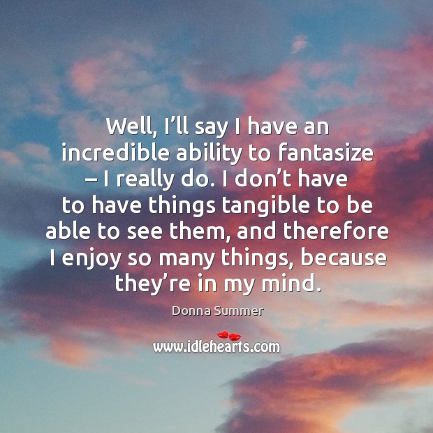 Well, I’ll say I have an incredible ability to fantasize – I really do. Donna Summer Picture Quote