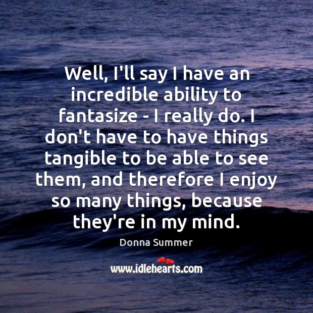 Well, I’ll say I have an incredible ability to fantasize – I Donna Summer Picture Quote