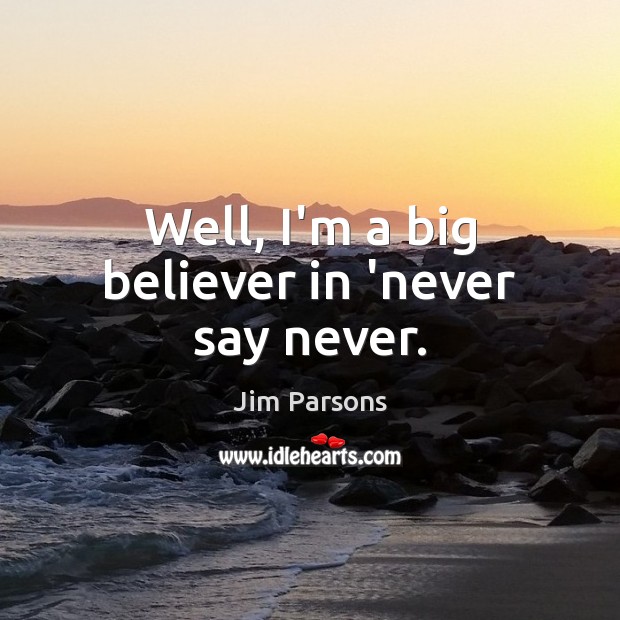 Well, I’m a big believer in ‘never say never. Jim Parsons Picture Quote