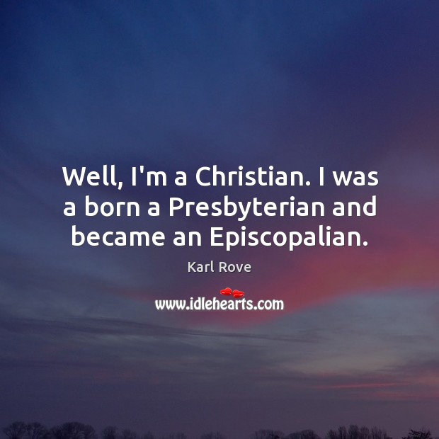 Well, I’m a Christian. I was a born a Presbyterian and became an Episcopalian. Karl Rove Picture Quote
