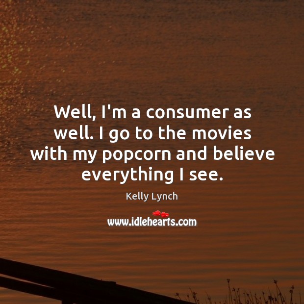 Well, I’m a consumer as well. I go to the movies with Kelly Lynch Picture Quote