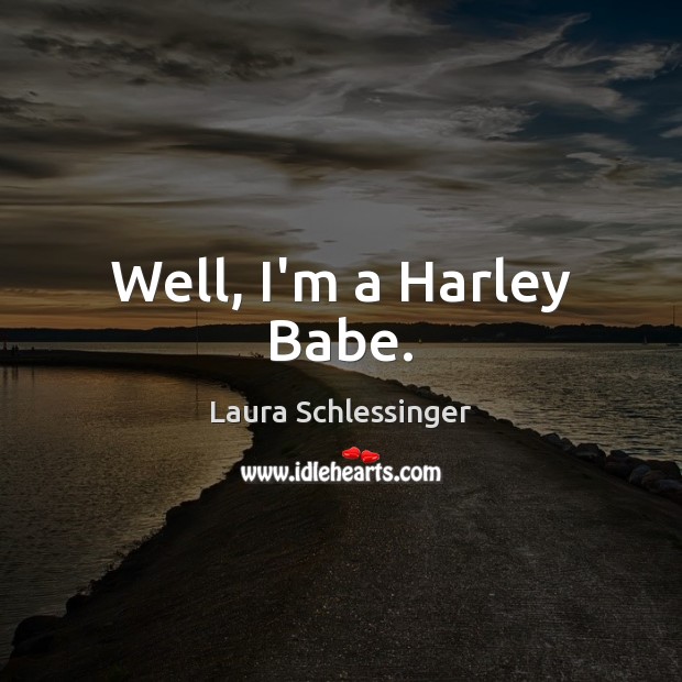 Well, I’m a Harley Babe. Laura Schlessinger Picture Quote