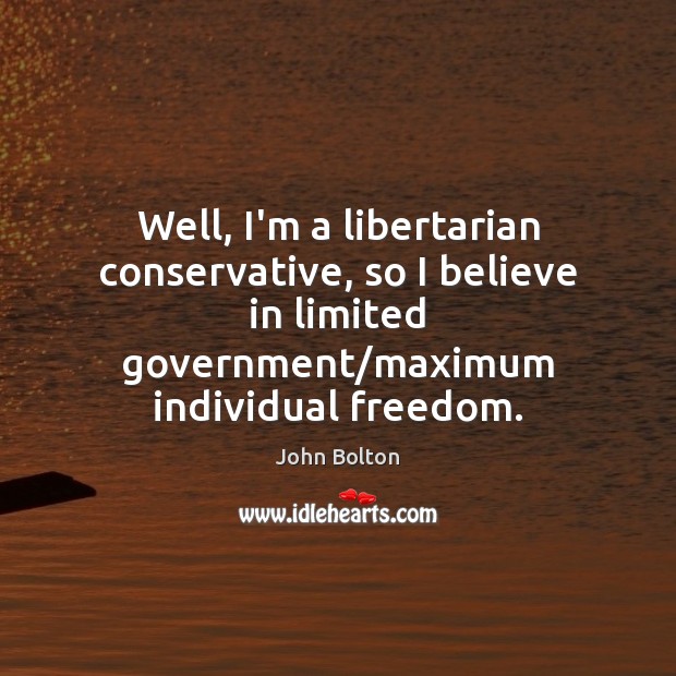 Well, I’m a libertarian conservative, so I believe in limited government/maximum Image