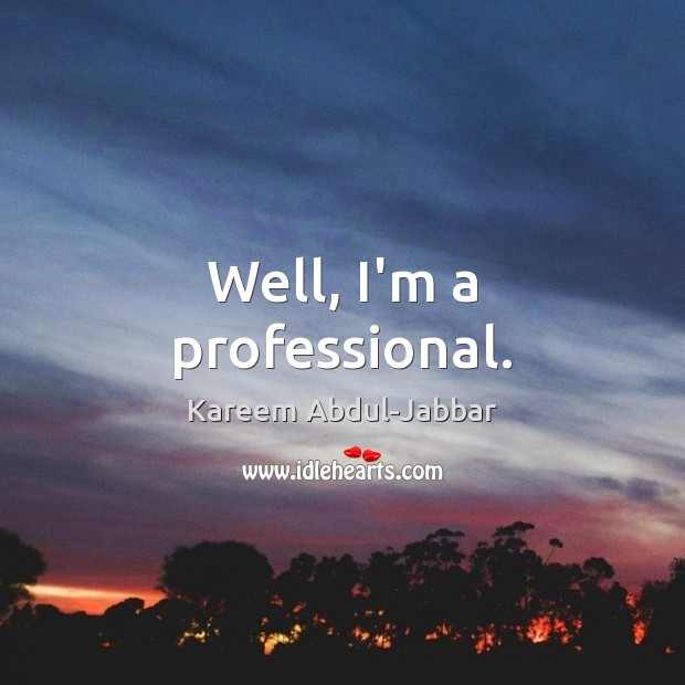 Well, I’m a professional. Kareem Abdul-Jabbar Picture Quote