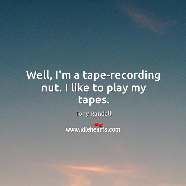 Well, I’m a tape-recording nut. I like to play my tapes. Tony Randall Picture Quote